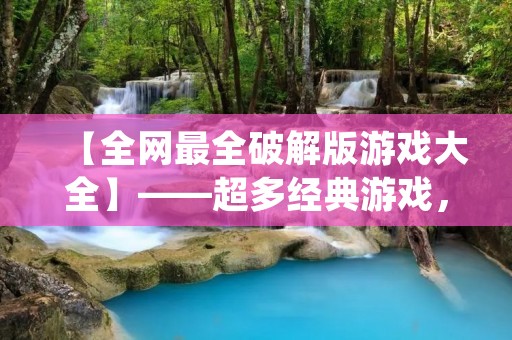 【全网最全破解版游戏大全】——超多经典游戏,免费下载!