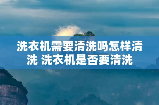 洗衣机需要清洗吗怎样清洗 洗衣机是否要清洗