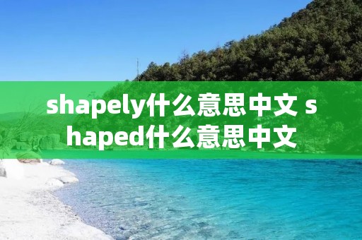 shapely什么意思中文 shaped什么意思中文