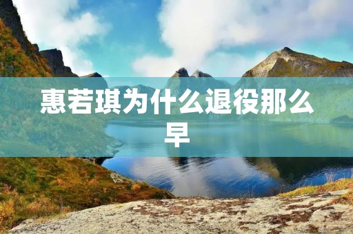 惠若琪为什么退役那么早