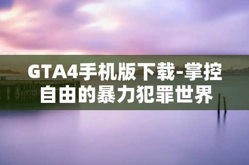 GTA4手机版下载-掌控自由的暴力犯罪世界