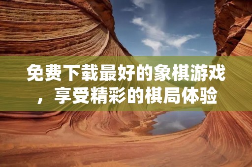 免费下载最好的象棋游戏,享受精彩的棋局体验 免费下载最好的象棋游戏,享受精彩的棋局体验