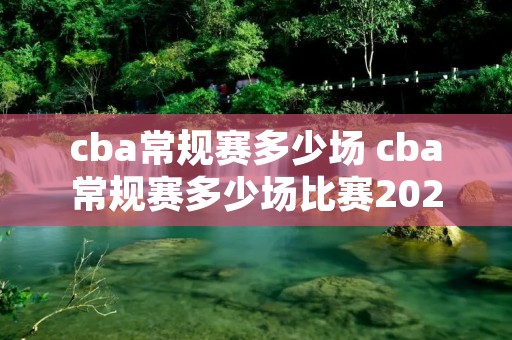 cba常规赛多少场 cba常规赛多少场比赛2021