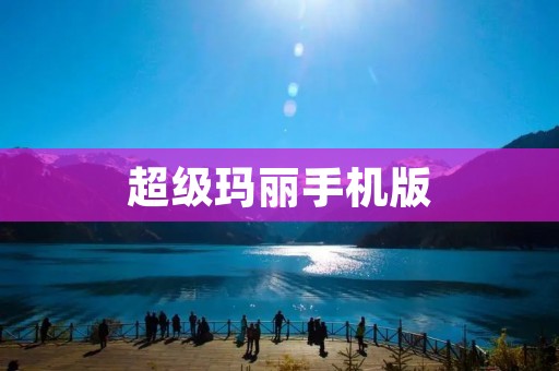 超级玛丽手机版:重温经典游戏的无尽乐趣