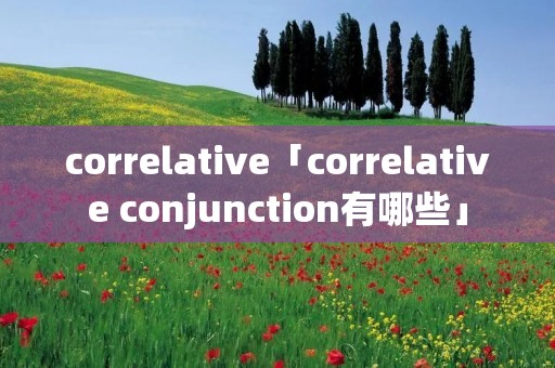 correlative「correlative conjunction有哪些」 correlative「correlative conjunction有哪些」