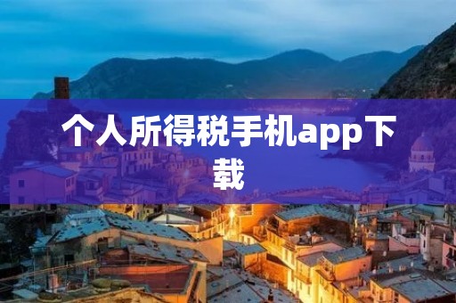 个人所得税手机app下载：方便快捷的纳税新方式