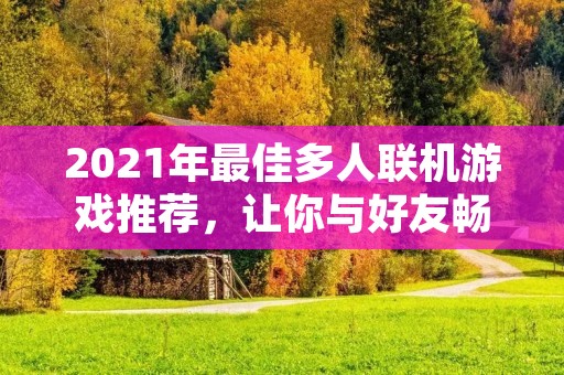 2021年最佳多人联机游戏推荐，让你与好友畅玩无限！