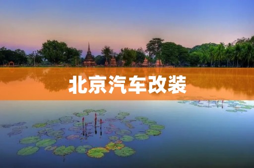 北京汽车改装:让你的座驾与众不同 北京汽车改装:让你的座驾与众不同