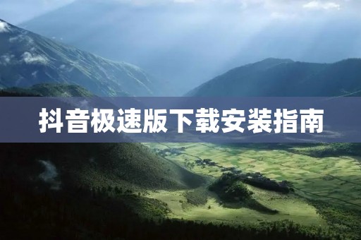 抖音极速版下载安装指南:快速获取最新版本 抖音极速版下载安装指南:快速获取最新版本
