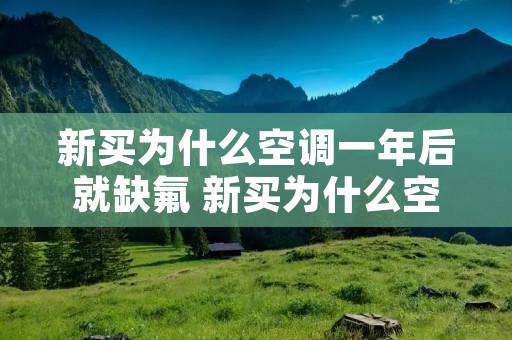 新买为什么空调一年后就缺氟 新买为什么空调一年后就缺氟利昂了