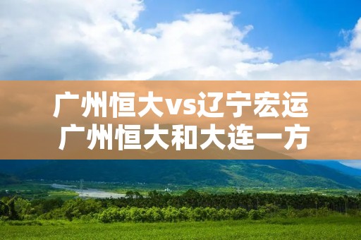广州恒大vs辽宁宏运 广州恒大和大连一方比赛直播