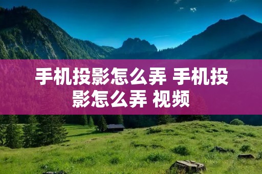 手机投影怎么弄 手机投影怎么弄 视频