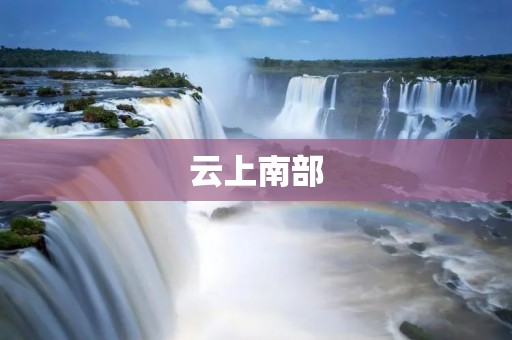 云上南部:探索南方的云端奇迹 云上南部:探索南方的云端奇迹