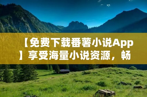 【免费下载番薯小说App】享受海量小说资源,畅读无限精彩故事! 【免费下载番薯小说App】享受海量小说资源,畅读无限精彩故事!
