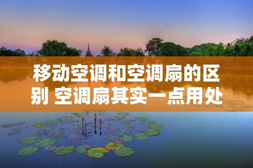 移动空调和空调扇的区别 空调扇其实一点用处都没有