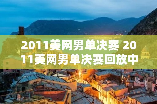 2011美网男单决赛 2011美网男单决赛回放中文