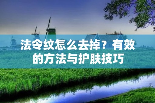法令纹怎么去掉?有效的方法与护肤技巧