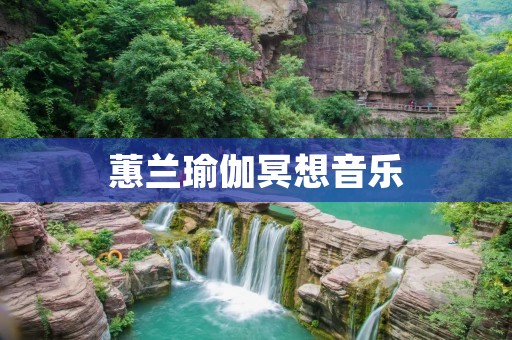 蕙兰瑜伽冥想音乐:达到身心平衡的灵魂之旅 蕙兰瑜伽冥想音乐:达到身心平衡的灵魂之旅