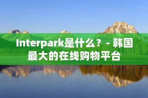 Interpark是什么？- 韩国最大的在线购物平台