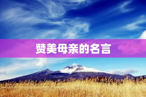 赞美母亲的名言：感恩母亲，爱在心间
