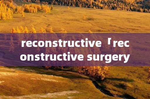 reconstructive「reconstructive surgery」