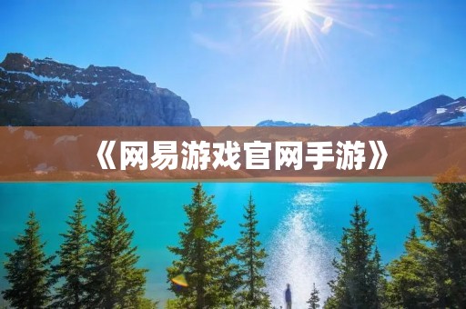《网易游戏官网手游》：让你畅玩游戏的乐园