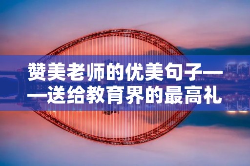 赞美老师的优美句子——送给教育界的最高礼赞