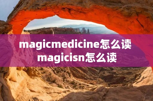 magicmedicine怎么读 magicisn怎么读