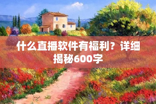 什么直播软件有福利?详细揭秘600字
