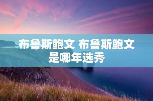 布鲁斯鲍文 布鲁斯鲍文是哪年选秀