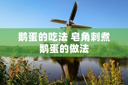 鹅蛋的吃法 皂角刺煮鹅蛋的做法