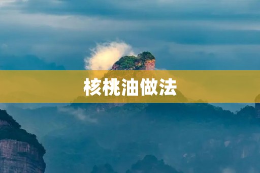 核桃油做法：让你轻松掌握制作美味核桃油的技巧