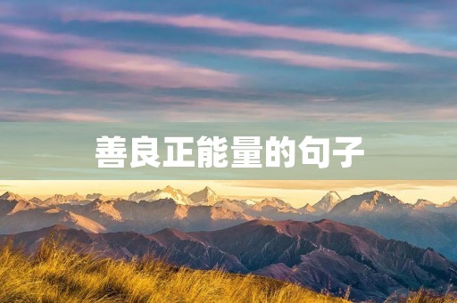 善良正能量的句子：用爱传递温暖，点亮世界