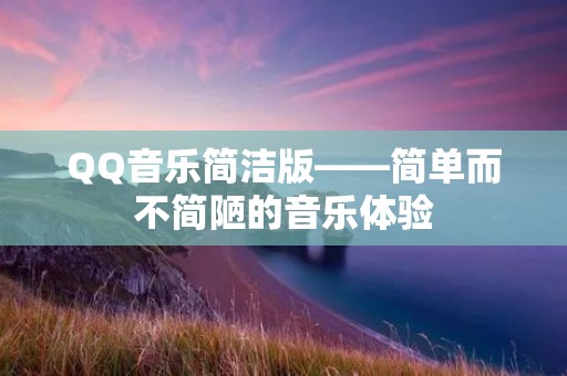 QQ音乐简洁版——简单而不简陋的音乐体验 QQ音乐简洁版——简单而不简陋的音乐体验