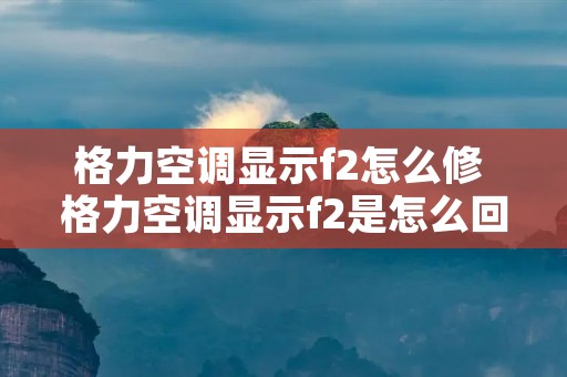 格力空调显示f2怎么修 格力空调显示f2是怎么回事