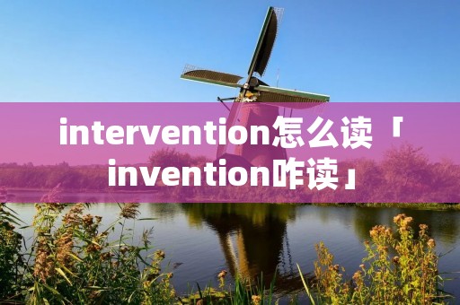 intervention怎么读「invention咋读」