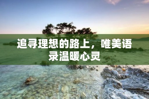 追寻理想的路上,唯美语录温暖心灵