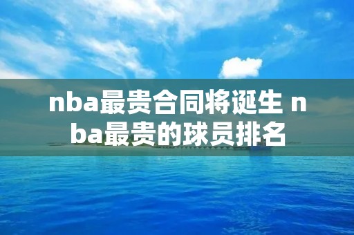 nba最贵合同将诞生 nba最贵的球员排名