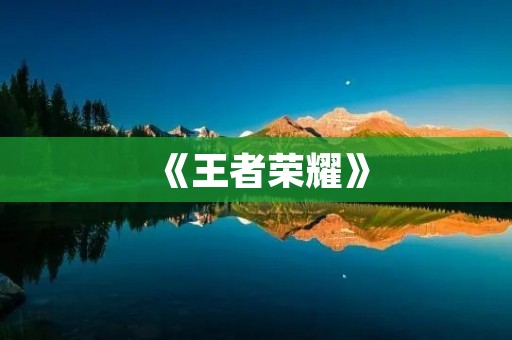 《王者荣耀》：最大型网络游戏手游，打造全球顶尖电竞平台