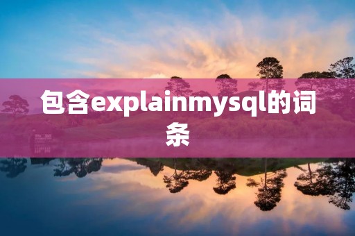 包含explainmysql的词条 包含explainmysql的词条