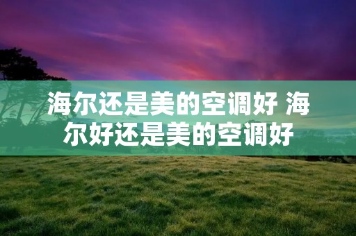海尔还是美的空调好 海尔好还是美的空调好
