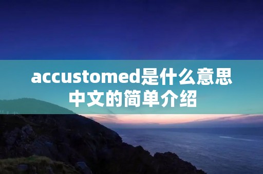 accustomed是什么意思中文的简单介绍
