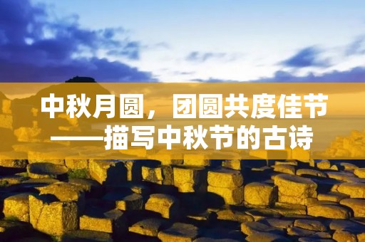 中秋月圆,团圆共度佳节——描写中秋节的古诗