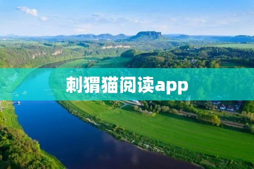 刺猬猫阅读app:打开阅读新世界的大门 刺猬猫阅读app:打开阅读新世界的大门