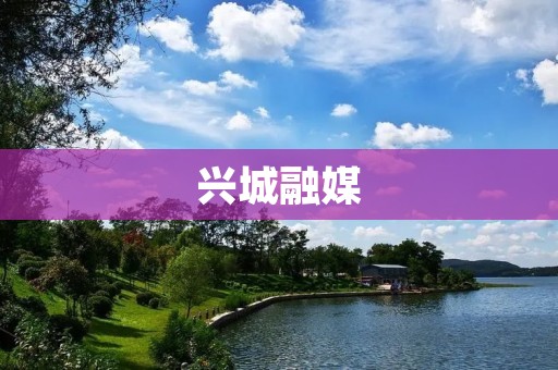 兴城融媒:打造全媒体平台助力城市发展 兴城融媒:打造全媒体平台助力城市发展