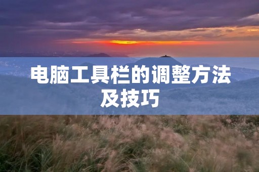 电脑工具栏的调整方法及技巧