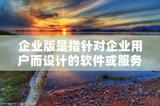 企业版是指针对企业用户而设计的软件或服务的版本。它通常具有更高级的功能和更强大的性能,以满足企业的需求。企业版通常包括更多的安全功能、管理工具和协作功能,以帮助企业提高效率和保护数据安全。
