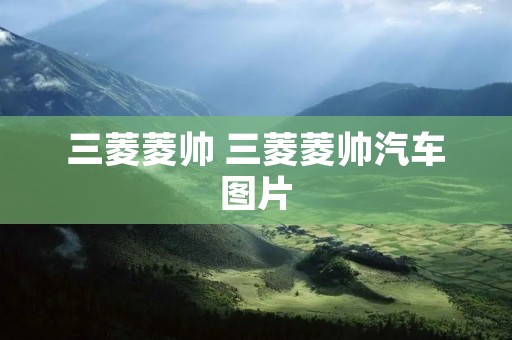 三菱菱帅 三菱菱帅汽车图片