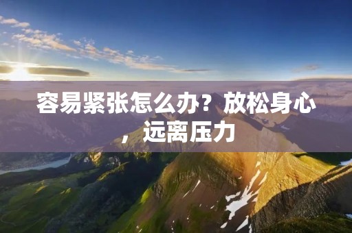 容易紧张怎么办？放松身心，远离压力