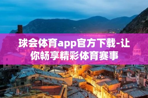 球会体育app官方下载-让你畅享精彩体育赛事